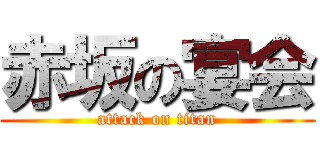 赤坂の宴会 (attack on titan)