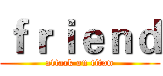 ｆｒｉｅｎｄ (attack on titan)