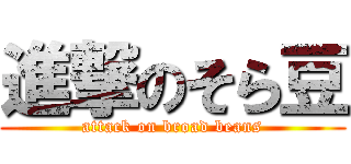 進撃のそら豆 (attack on broad beans)