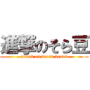 進撃のそら豆 (attack on broad beans)