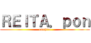 ＲＥＩＴＡ．ｐｏｎ (emuhiro)