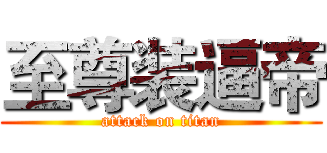 至尊装逼帝 (attack on titan)