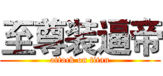 至尊装逼帝 (attack on titan)