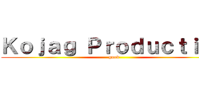 Ｋｏｊａｇ Ｐｒｏｄｕｃｔｉｏｎ (good)