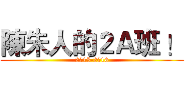 陳朱人的２Ａ班 ！ (2015-2016)