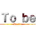 Ｔｏ ｂｅ (By Na)