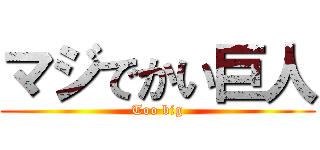 マジでかい巨人 (Too big)