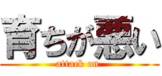 育ちが悪い (attack on )