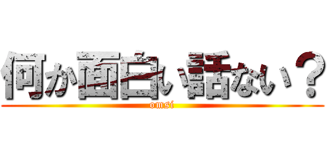 何か面白い話ない？ (omsi)