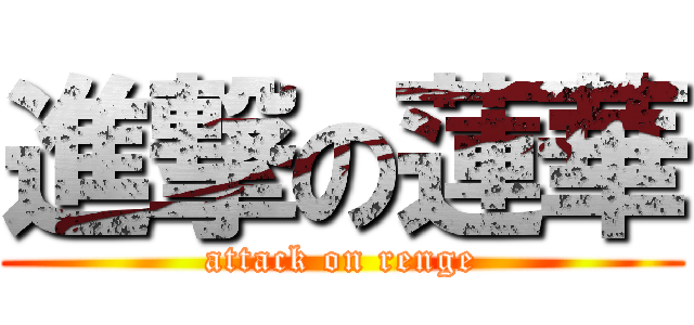 進撃の蓮華 (attack on renge)