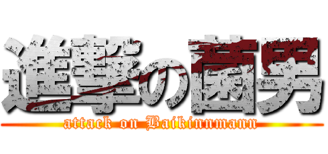 進撃の菌男 (attack on Baikinnmann)