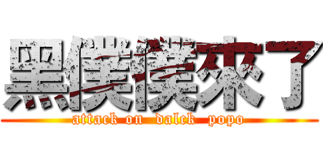 黑僕僕來了 (attack on  dalck  popo)