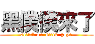 黑僕僕來了 (attack on  dalck  popo)