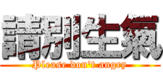 請別生氣 (Please don\'t angry)