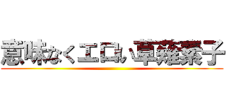 意味なくエロい草薙素子 ()