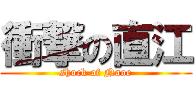 衝撃の直江 (shock of Naoe)