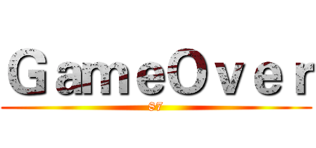 ＧａｍｅＯｖｅｒ (87)
