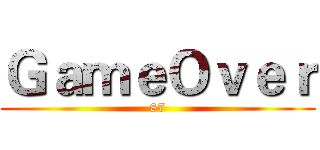 ＧａｍｅＯｖｅｒ (87)