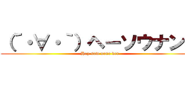 （´・∀・｀）ヘーソウナンダ (Hey saw none der)