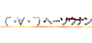 （´・∀・｀）ヘーソウナンダ (Hey saw none der)