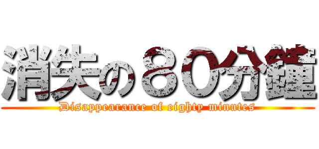 消失の８０分鐘 (Disappearance of eighty minutes)