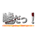 嘘だっ！ (kakusigoto,siteruyone)