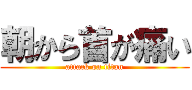 朝から首が痛い (attack on titan)