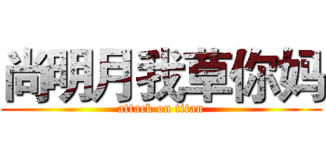 尚明月我草你妈 (attack on titan)