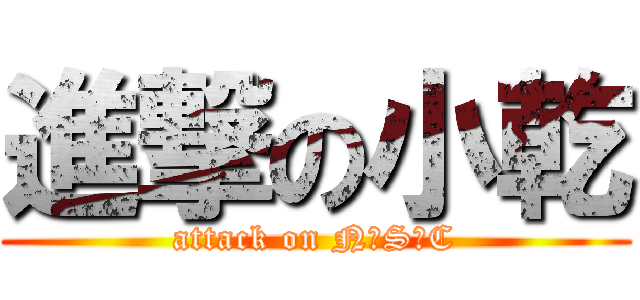 進撃の小乾 (attack on N‧S‧C)