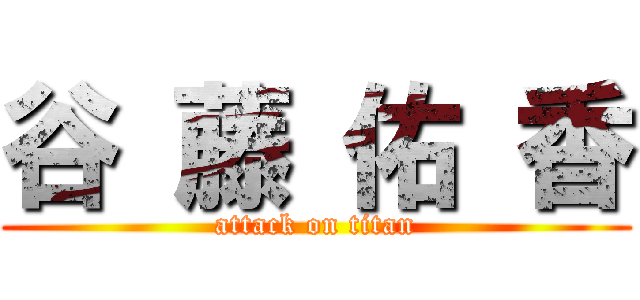 谷 藤 佑 香 (attack on titan)