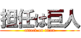 担任は巨人 (attack on titan)