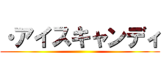 ・アイスキャンディ ()