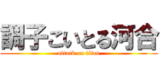 調子こいとる河合 (attack on titan)