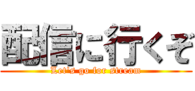 配信に行くぞ (Let's go for stream)