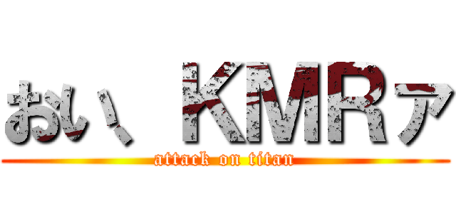 おい、ＫＭＲァ (attack on titan)