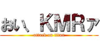 おい、ＫＭＲァ (attack on titan)