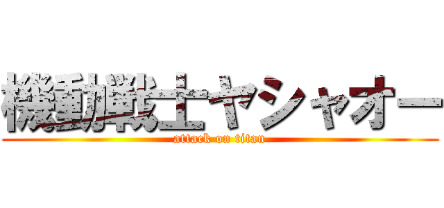 機動戦士ヤシャオー (attack on titan)