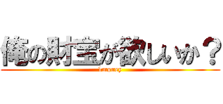 俺の財宝が欲しいか？ (1money)