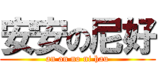 安安の尼好 (an an no ni hau)