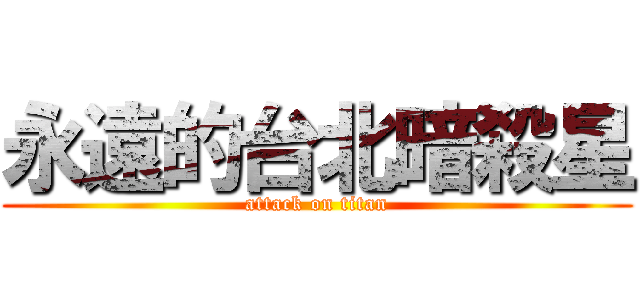 永遠的台北暗殺星 (attack on titan)