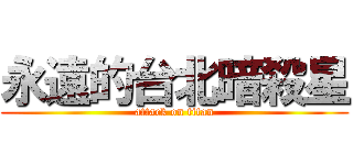 永遠的台北暗殺星 (attack on titan)