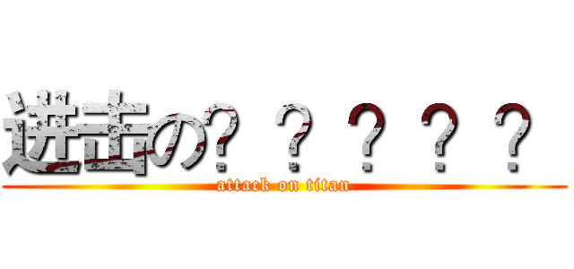 进击の？？？？？ (attack on titan)