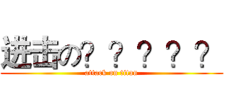 进击の？？？？？ (attack on titan)