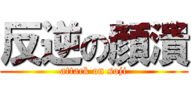 反逆の顔潰 (attack on soji)