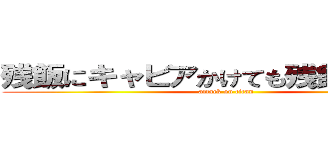 残飯にキャビアかけても残飯だろうが！ (attack on titan)
