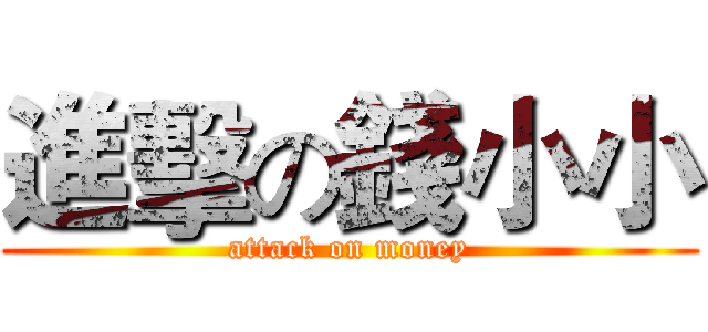進擊の錢小小 (attack on money)