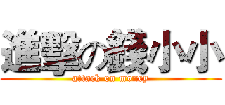 進擊の錢小小 (attack on money)
