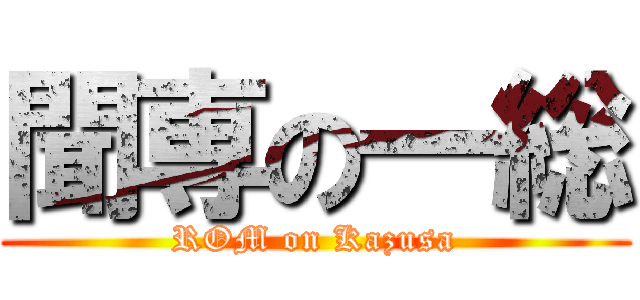 聞専の一総 (ROM on Kazusa)