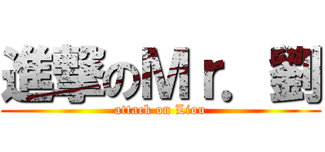 進撃のＭｒ．劉 (attack on Liou)