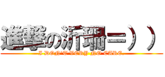 進撃の沂珊＝）） (I DON\'T VERY NO CARE.)